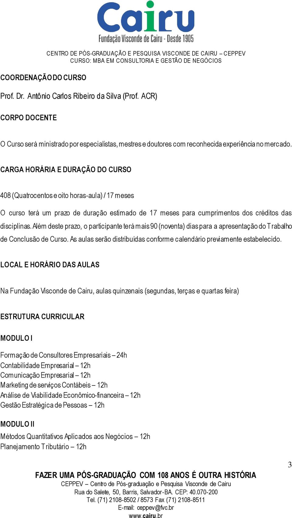 CARGA HORÁRIA E DURAÇÃO DO CURSO 408 (Quatrocentos e oito horas-aula) / 17 meses O curso terá um prazo de duração estimado de 17 meses para cumprimentos dos créditos das disciplinas.