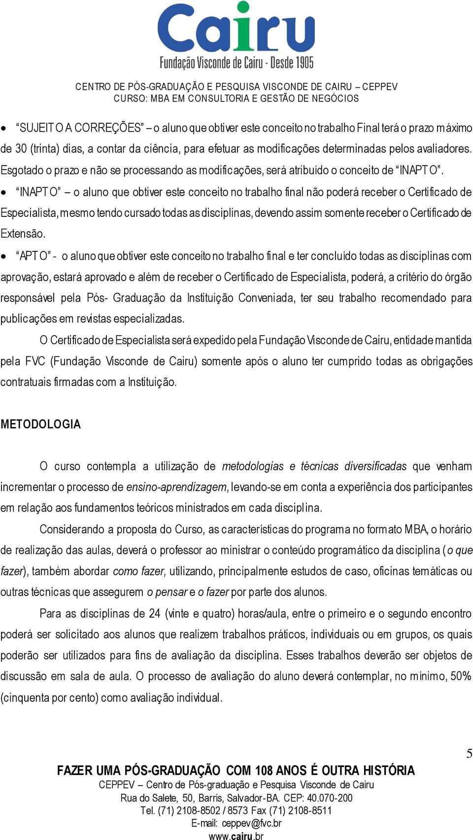 INAPT O o aluno que obtiver este conceito no trabalho final não poderá receber o Certificado de Especialista, mesmo tendo cursado todas as disciplinas, devendo assim somente receber o Certificado de