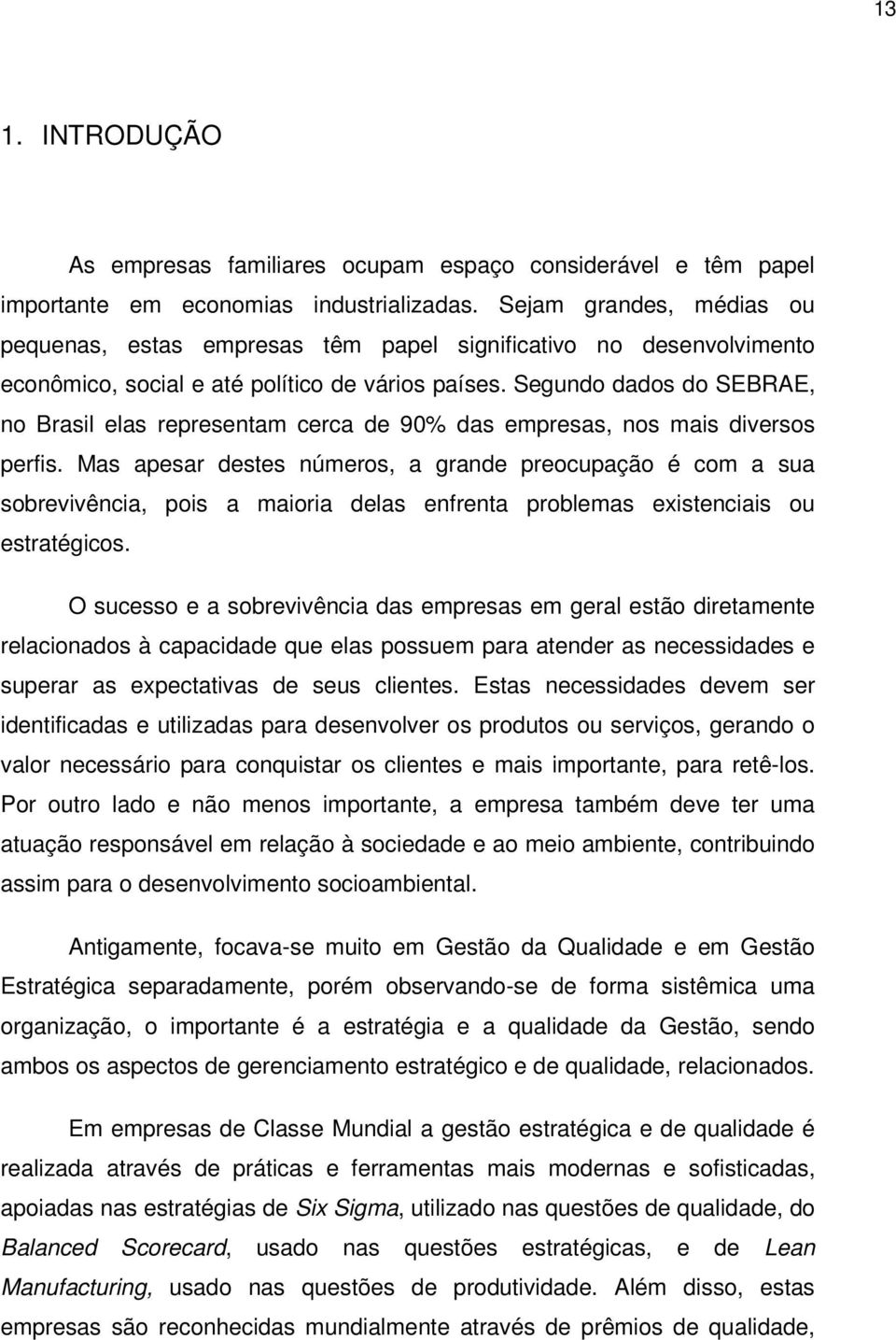 Segundo dados do SEBRAE, no Brasil elas representam cerca de 90% das empresas, nos mais diversos perfis.