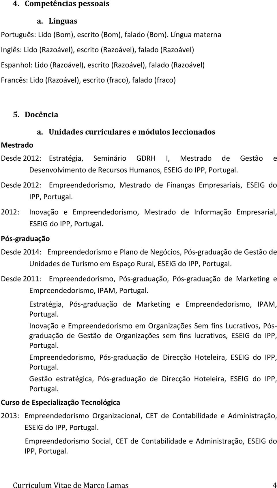 (fraco) 5. Docência Mestrado a. Unidades curriculares e módulos leccionados Desde 2012: Estratégia, Seminário GDRH I, Mestrado de Gestão e Desenvolvimento de Recursos Humanos, ESEIG do IPP, Portugal.