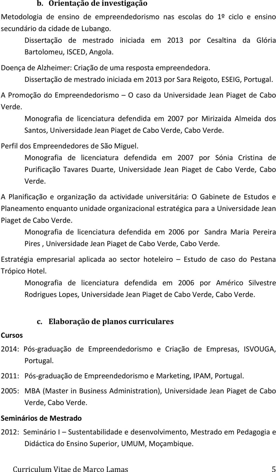 Dissertação de mestrado iniciada em 2013 por Sara Reigoto, ESEIG, Portugal. A Promoção do Empreendedorismo O caso da Universidade Jean Piaget de Cabo Verde.