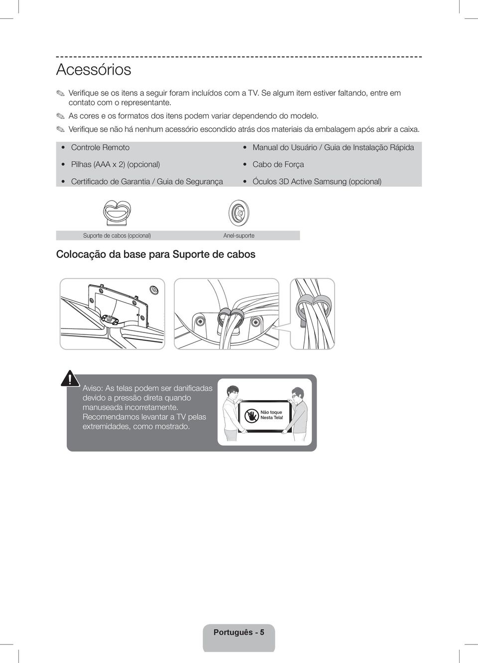 Controle Remoto Pilhas (AAA x 2) (opcional) Certificado de Garantia / Guia de Segurança Manual do Usuário / Guia de Instalação Rápida Cabo de Força Óculos 3D Active Samsung (opcional)