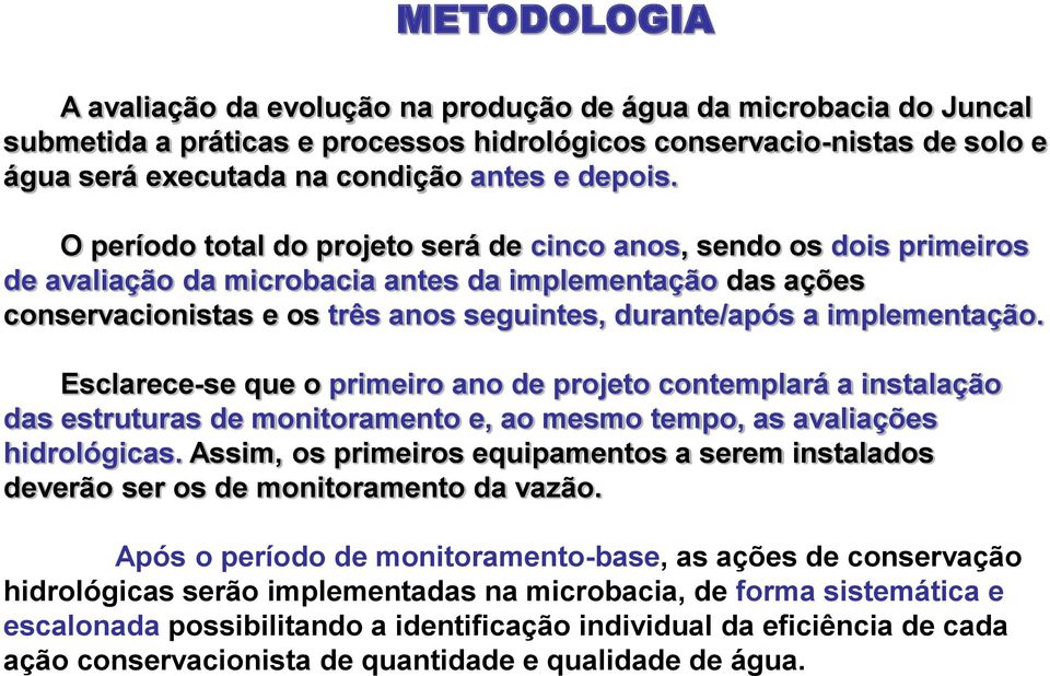 O período total do projeto será de cinco anos, sendo os dois primeiros de avaliação da microbacia antes da implementação das ações conservacionistas e os três anos seguintes, durante/após a