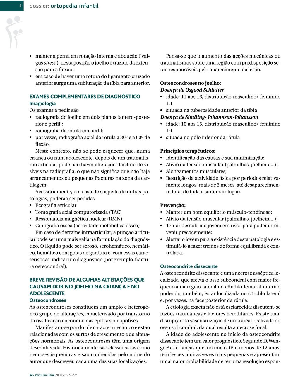 EXAMES COMPLEMENTARES DE DIAGNÓSTICO Imagiologia Os exames a pedir são radiografia do joelho em dois planos (antero-posterior e perfil); radiografia da rótula em perfil; por vezes, radiografia axial