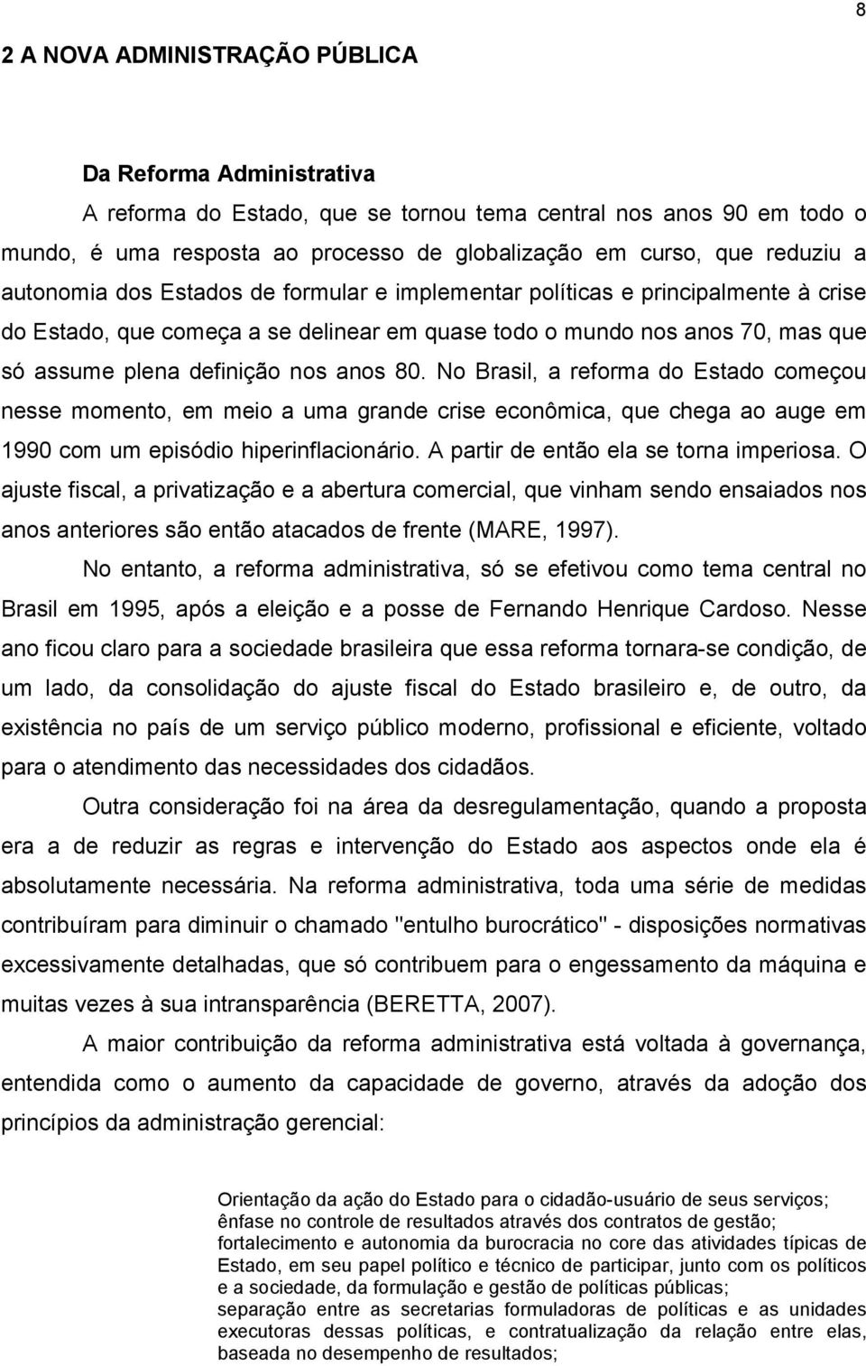 nos anos 80. No Brasil, a reforma do Estado começou nesse momento, em meio a uma grande crise econômica, que chega ao auge em 1990 com um episódio hiperinflacionário.