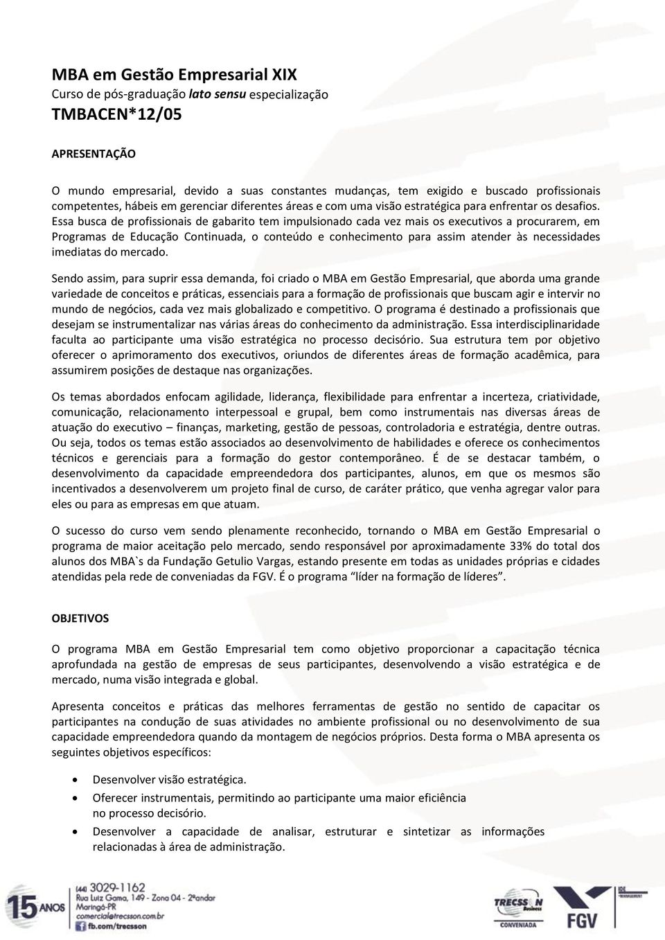 Essa busca de profissionais de gabarito tem impulsionado cada vez mais os executivos a procurarem, em Programas de Educação Continuada, o conteúdo e conhecimento para assim atender às necessidades