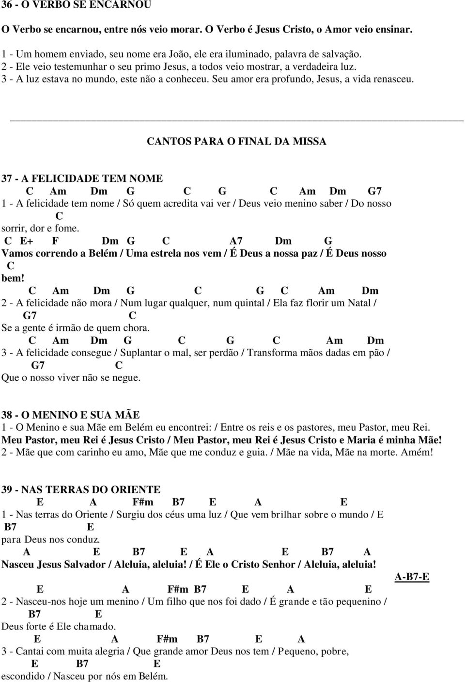 CANTOS PARA O FINAL DA MISSA 37 - A FELICIDADE TEM NOME C Am Dm G C G C Am Dm G7 1 - A felicidade tem nome / Só quem acredita vai ver / Deus veio menino saber / Do nosso C sorrir, dor e fome.