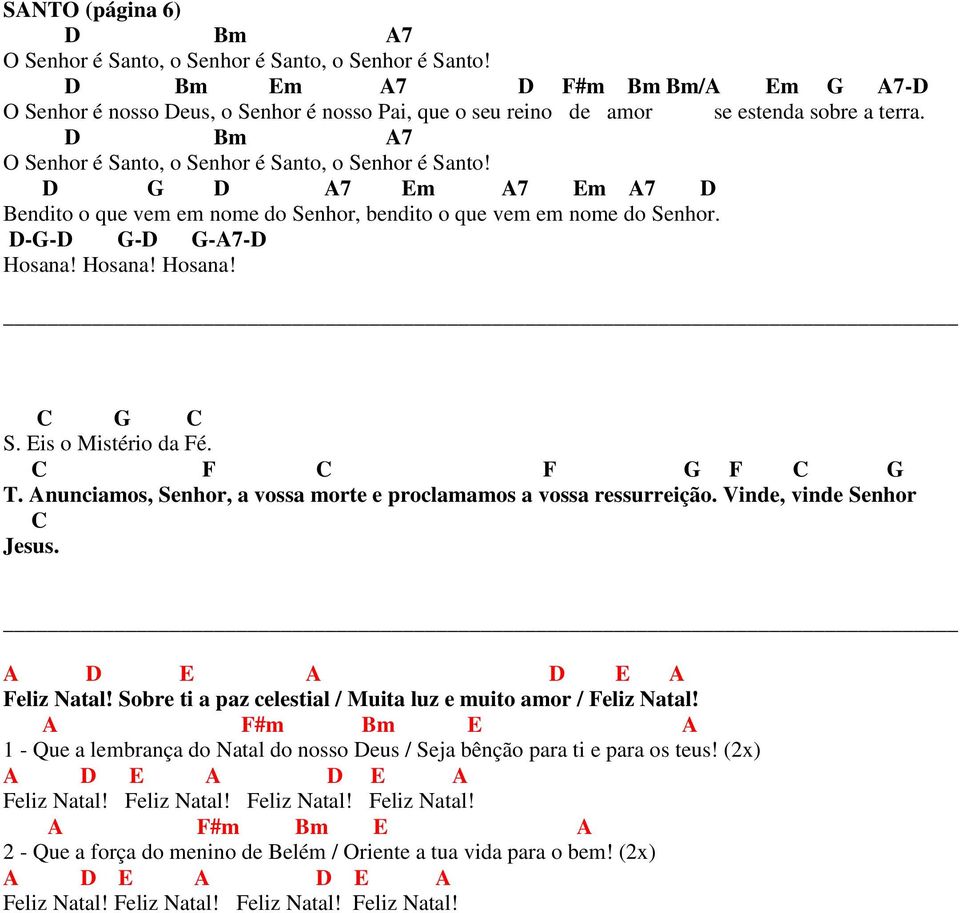 D G D A7 Em A7 Em A7 D Bendito o que vem em nome do Senhor, bendito o que vem em nome do Senhor. D-G-D G-D G-A7-D Hosana! Hosana! Hosana! C G C S. Eis o Mistério da Fé. C F C F G F C G T.
