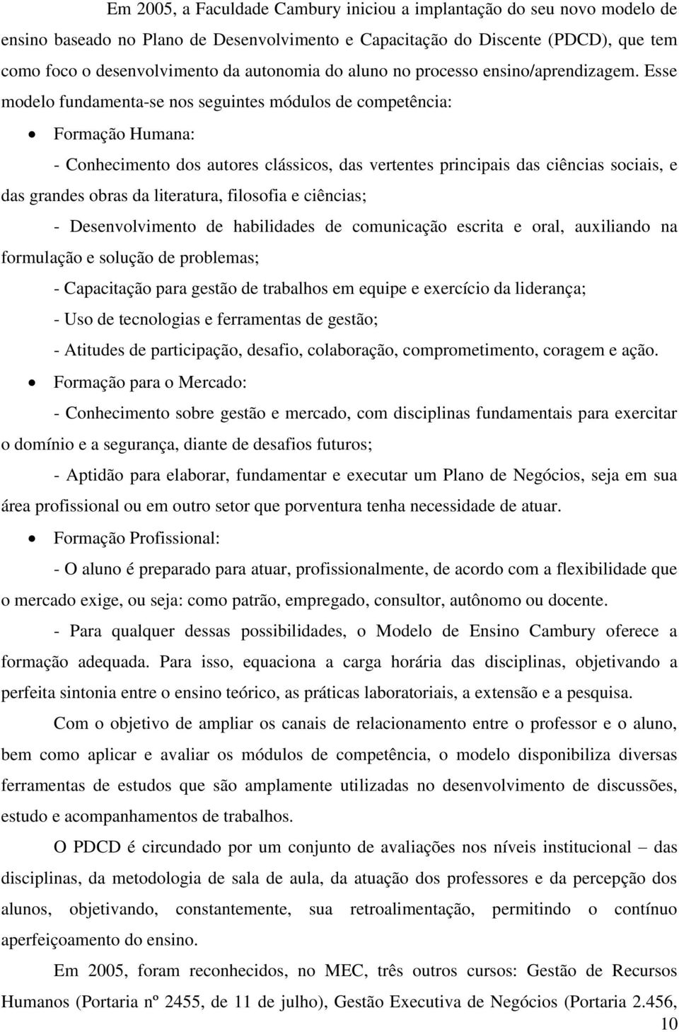 Esse modelo fundamenta-se nos seguintes módulos de competência: Formação Humana: - Conhecimento dos autores clássicos, das vertentes principais das ciências sociais, e das grandes obras da