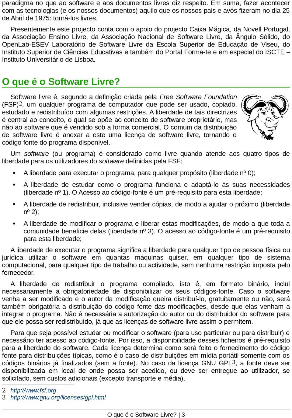 Presentemente este projecto conta com o apoio do projecto Caixa Mágica, da Novell Portugal, da Associação Ensino Livre, da Associação Nacional de Software Livre, da Ângulo Sólido, do OpenLab-ESEV