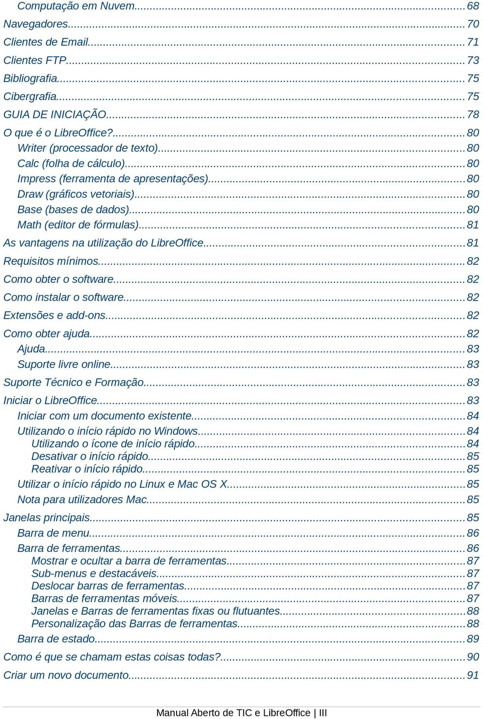 ..81 As vantagens na utilização do LibreOffice...81 Requisitos mínimos... 82 Como obter o software... 82 Como instalar o software...82 Extensões e add-ons... 82 Como obter ajuda... 82 Ajuda.