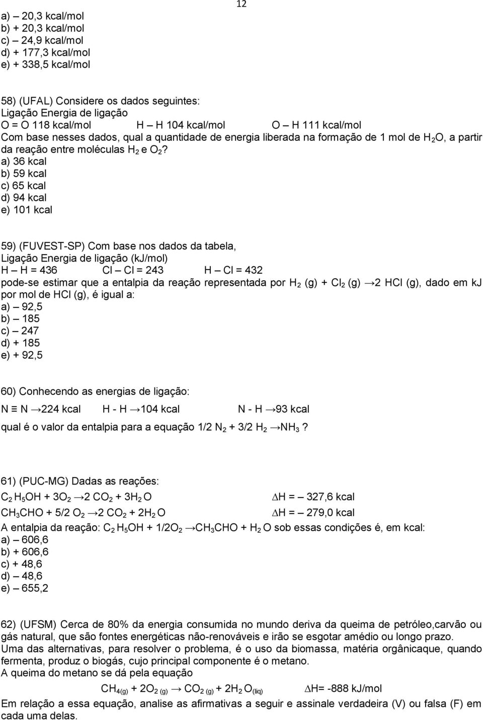 a) 36 kcal b) 59 kcal c) 65 kcal d) 94 kcal e) 101 kcal 59) (FUVEST-SP) Com base nos dados da tabela, Ligação Energia de ligação (kj/mol) H H = 436 Cl Cl = 243 H Cl = 432 pode-se estimar que a