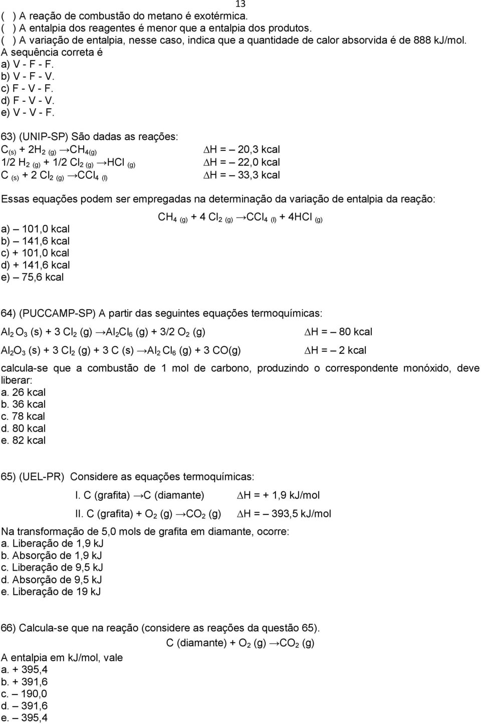 63) (UNIP-SP) São dadas as reações: C (s) + 2H 2 (g) CH 4(g) H = 20,3 kcal 1/2 H 2 (g) + 1/2 Cl 2 (g) HCl (g) H = 22,0 kcal C (s) + 2 Cl 2 (g) CCl 4 (l) H = 33,3 kcal Essas equações podem ser