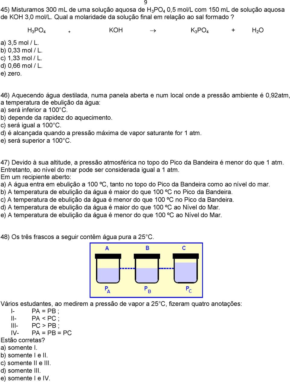 H 3 PO 4 + KOH K 3 PO 4 + H 2 O 46) Aquecendo água destilada, numa panela aberta e num local onde a pressão ambiente é 0,92atm, a temperatura de ebulição da água: a) será inferior a 100 C.