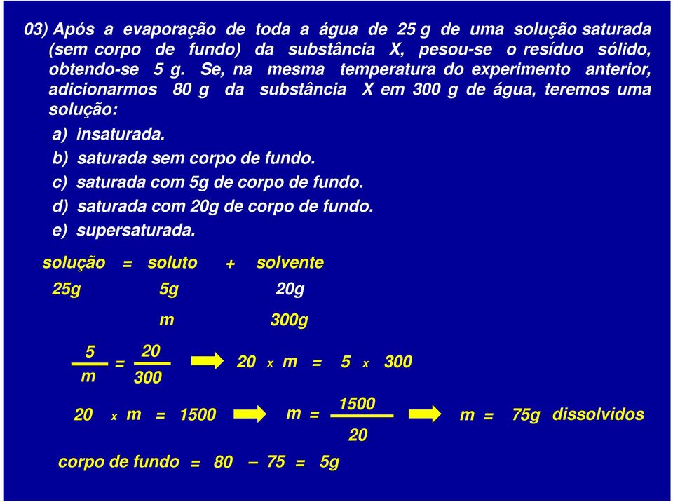 Se, na mesma temperatura do experimento anterior, adicionarmos 80 g da substância X em 300 g de água, teremos uma solução: a) insaturada.