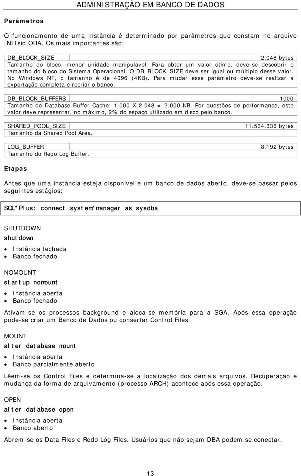 No Windows NT, o tamanho é de 4096 (4KB). Para mudar esse parâmetro deve-se realizar a exportação completa e recriar o banco. DB_BLOCK_BUFFERS 1000 Tamanho do Database Buffer Cache: 1.000 X 2.048 = 2.