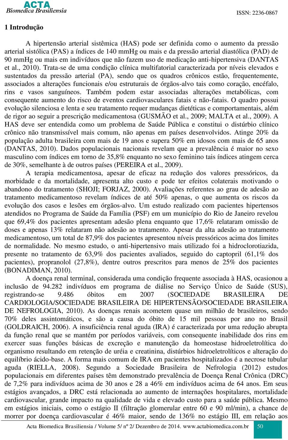 Trata-se de uma condição clínica multifatorial caracterizada por níveis elevados e sustentados da pressão arterial (PA), sendo que os quadros crônicos estão, frequentemente, associados a alterações