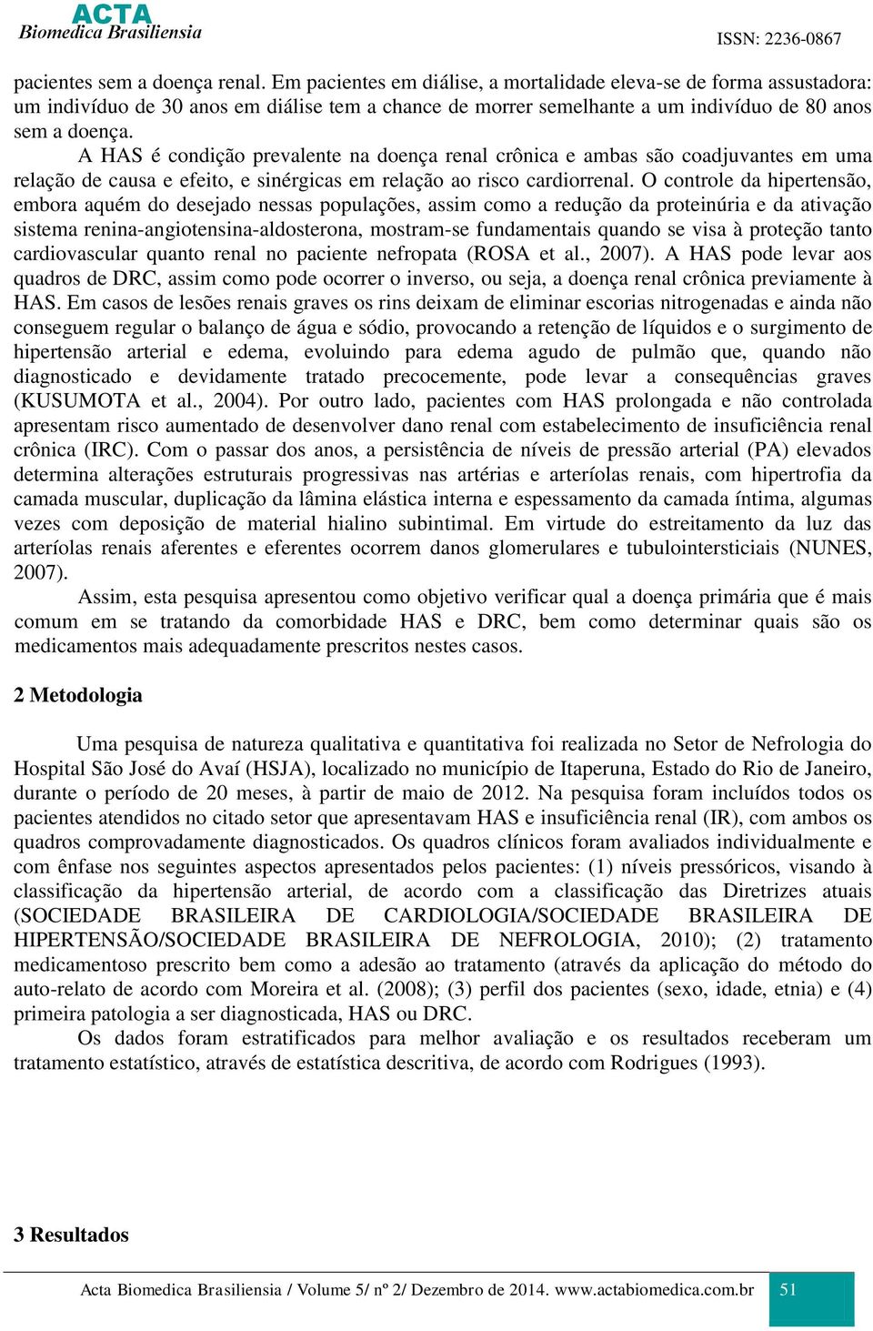 A HAS é condição prevalente na doença renal crônica e ambas são coadjuvantes em uma relação de causa e efeito, e sinérgicas em relação ao risco cardiorrenal.