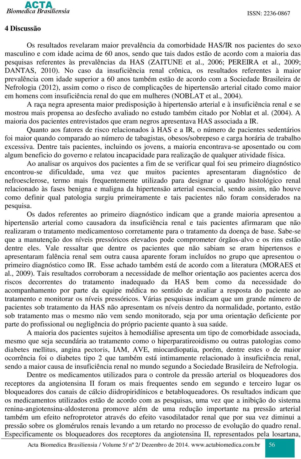 No caso da insuficiência renal crônica, os resultados referentes à maior prevalência com idade superior a 60 anos também estão de acordo com a Sociedade Brasileira de Nefrologia (2012), assim como o