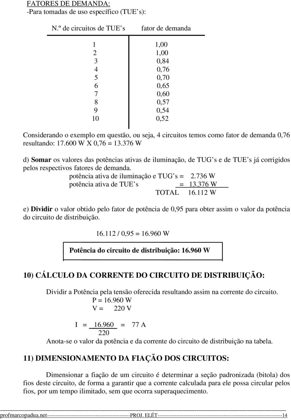 resultando: 7.600 W X 0,76 =.76 W d) Somar os valores das potências ativas de iluminação, de TUG s e de TUE s já corrigidos pelos respectivos fatores de demanda.