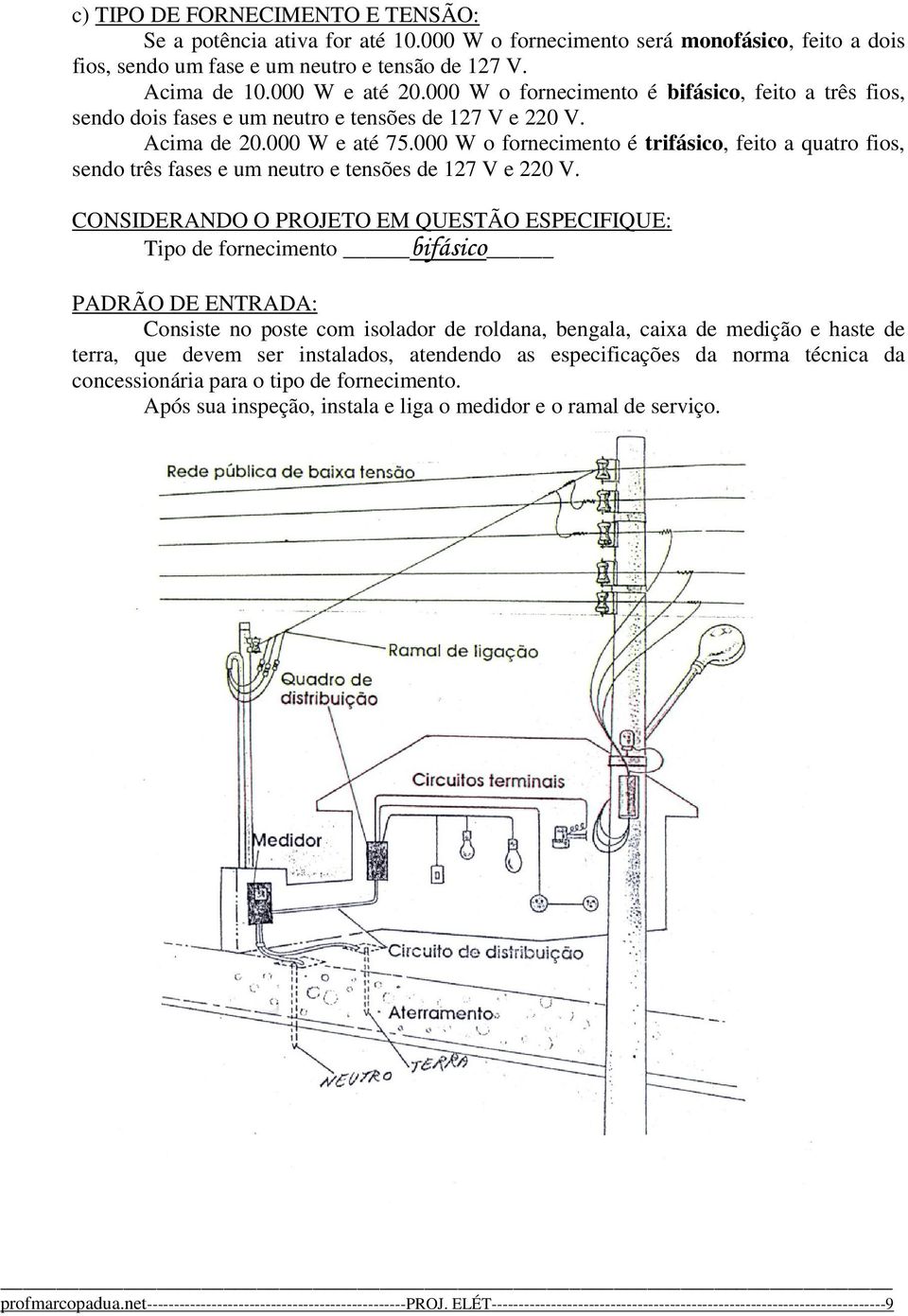 000 W o fornecimento é trifásico, feito a quatro fios, sendo três fases e um neutro e tensões de 7 V e 0 V.