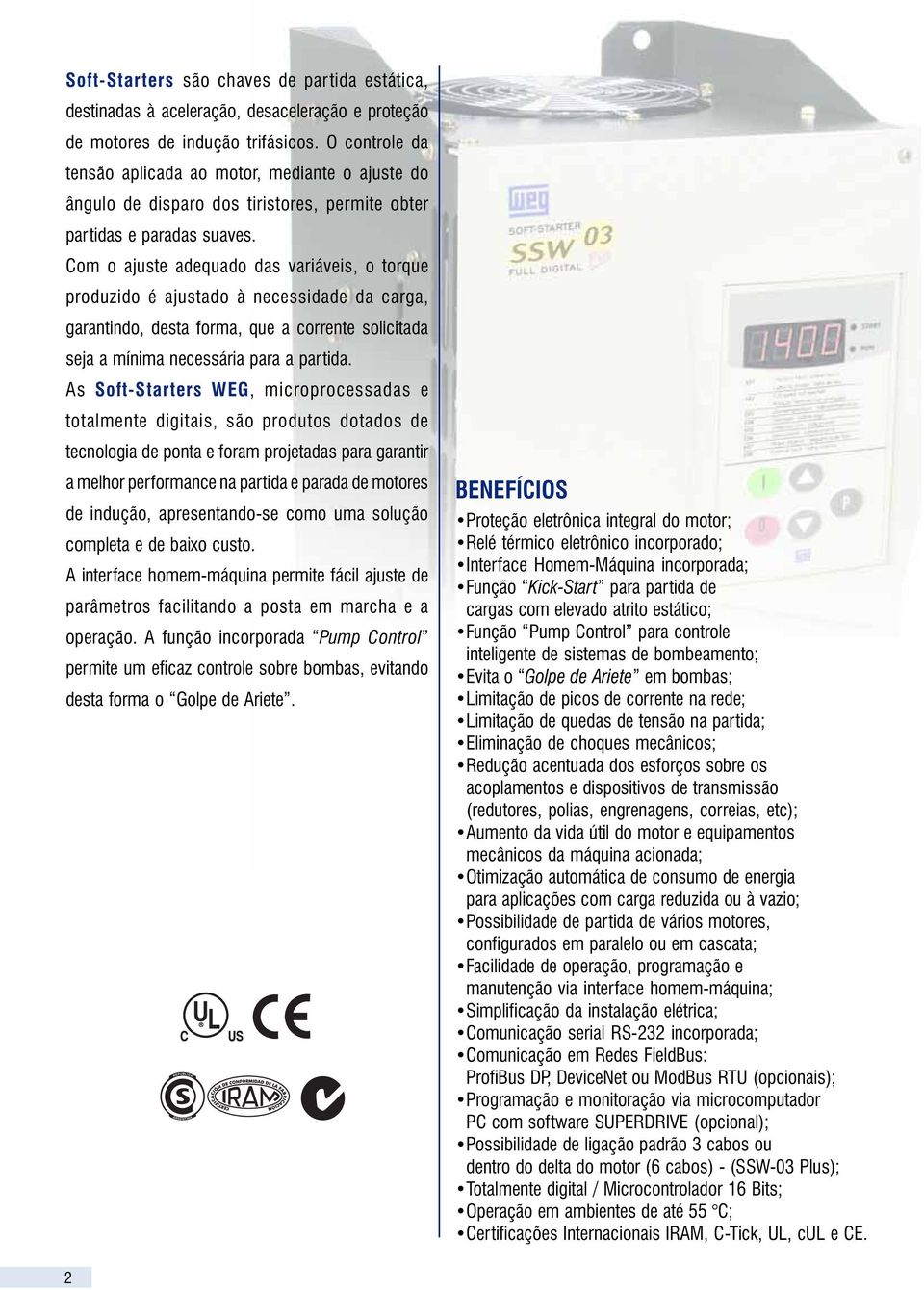 Com o ajuste adequado das variáveis, o torque produzido é ajustado à necessidade da carga, garantindo, desta forma, que a corrente solicitada seja a mínima necessária para a partida.