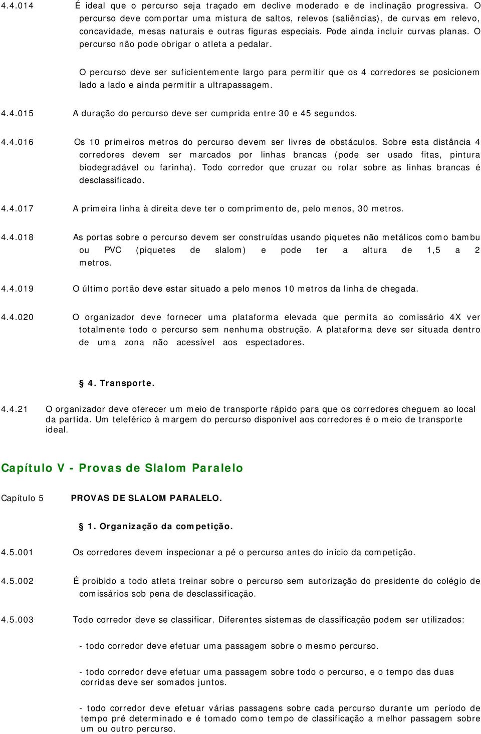 O percurso não pode obrigar o atleta a pedalar. O percurso deve ser suficientemente largo para permitir que os 4 corredores se posicionem lado a lado e ainda permitir a ultrapassagem. 4.4.015 A duração do percurso deve ser cumprida entre 30 e 45 segundos.