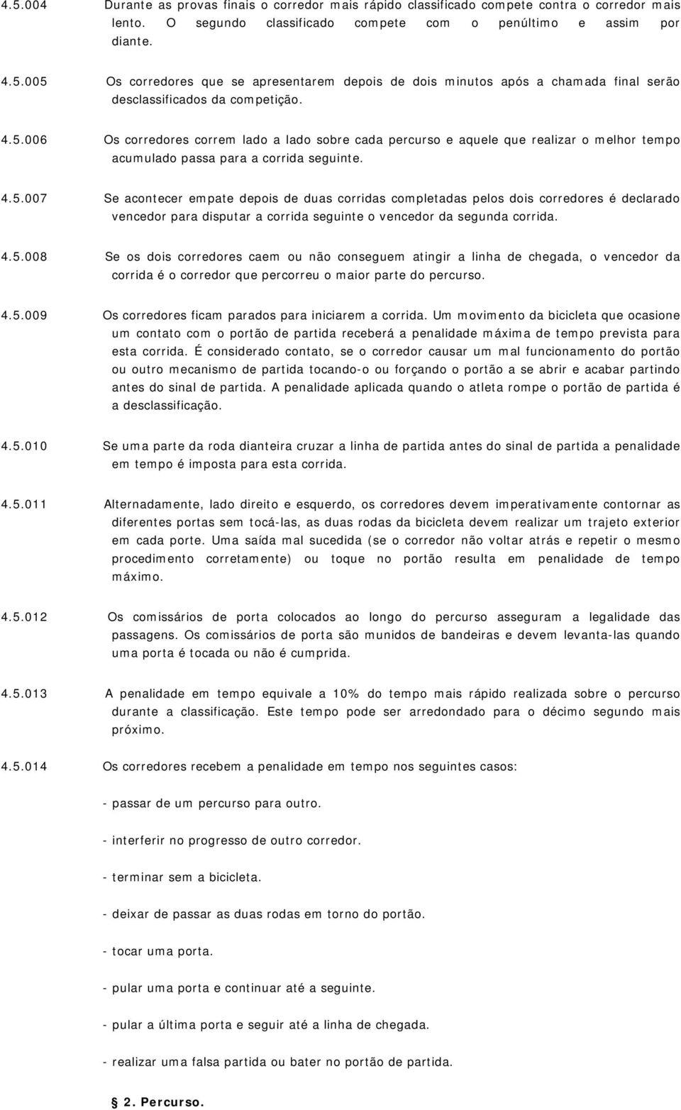 4.5.008 Se os dois corredores caem ou não conseguem atingir a linha de chegada, o vencedor da corrida é o corredor que percorreu o maior parte do percurso. 4.5.009 Os corredores ficam parados para iniciarem a corrida.