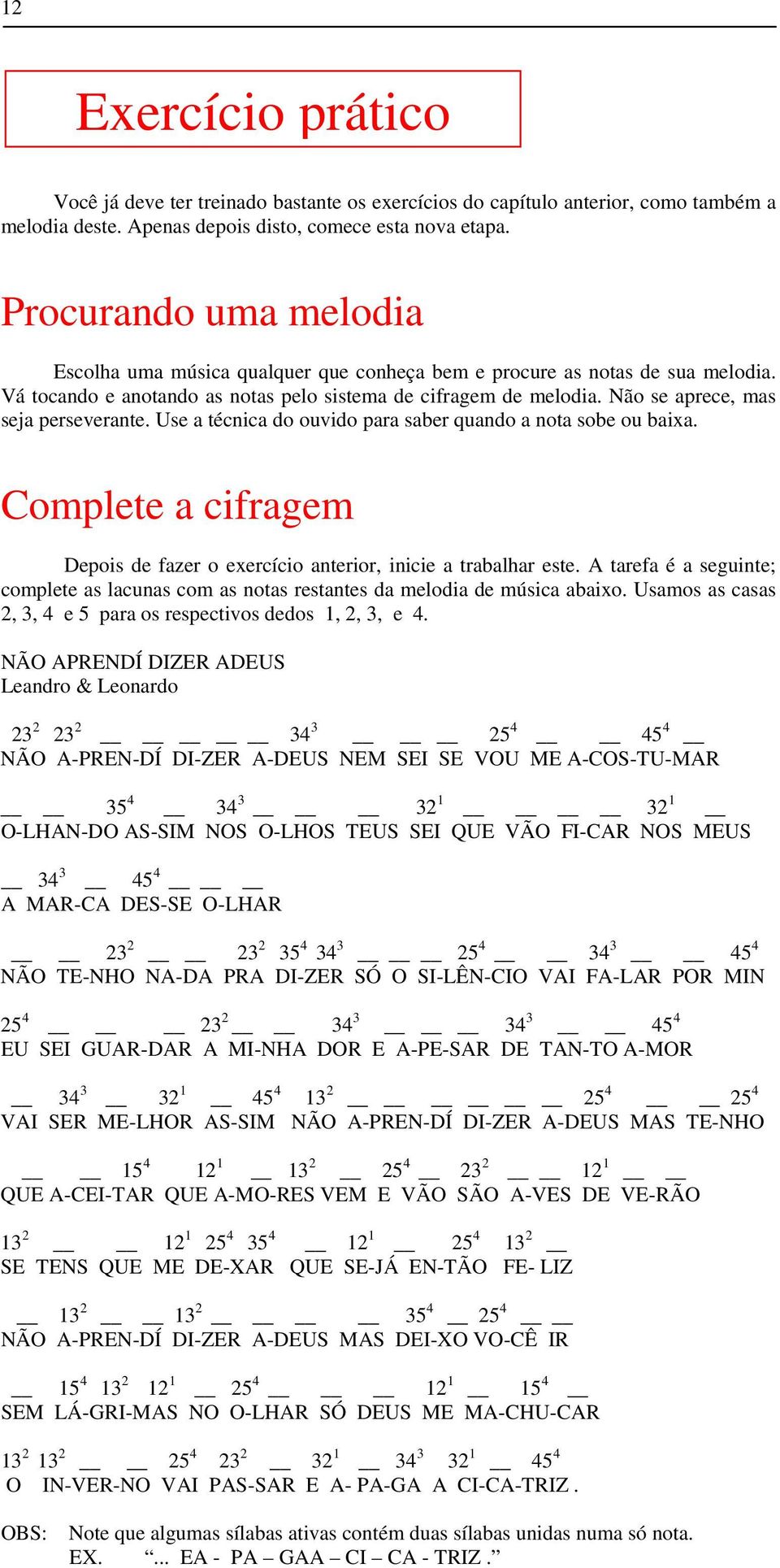 Não se aprece, mas seja perseverante. Use a técnica do ouvido para saber quando a nota sobe ou baixa. Complete a cifragem Depois de fazer o exercício anterior, inicie a trabalhar este.