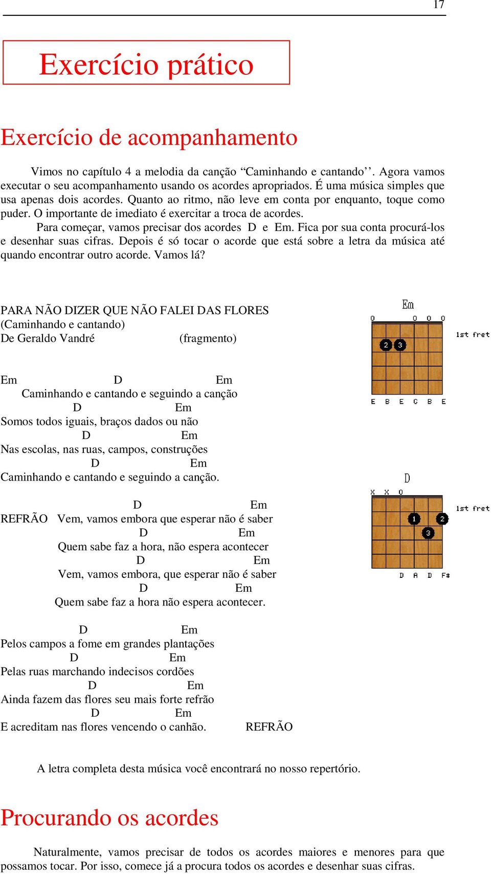 Para começar, vamos precisar dos acordes D e Em. Fica por sua conta procurá-los e desenhar suas cifras. Depois é só tocar o acorde que está sobre a letra da música até quando encontrar outro acorde.