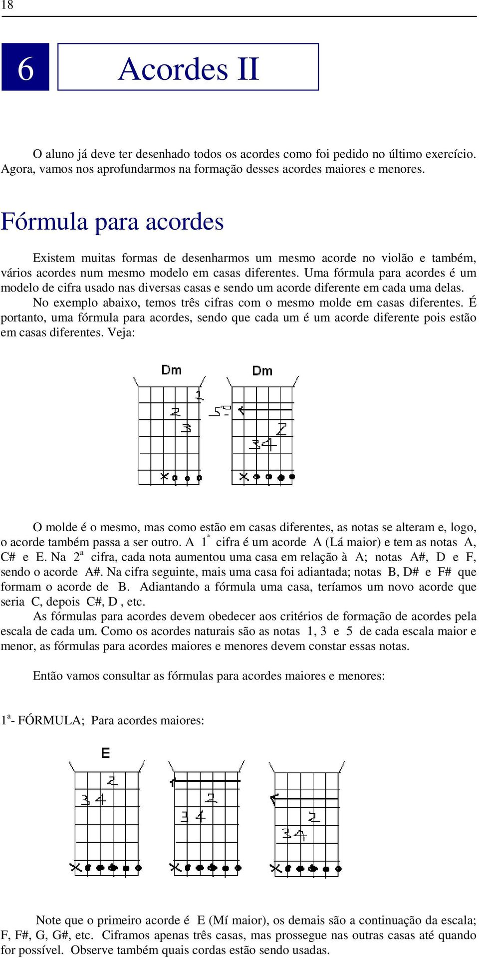 Uma fórmula para acordes é um modelo de cifra usado nas diversas casas e sendo um acorde diferente em cada uma delas. No exemplo abaixo, temos três cifras com o mesmo molde em casas diferentes.