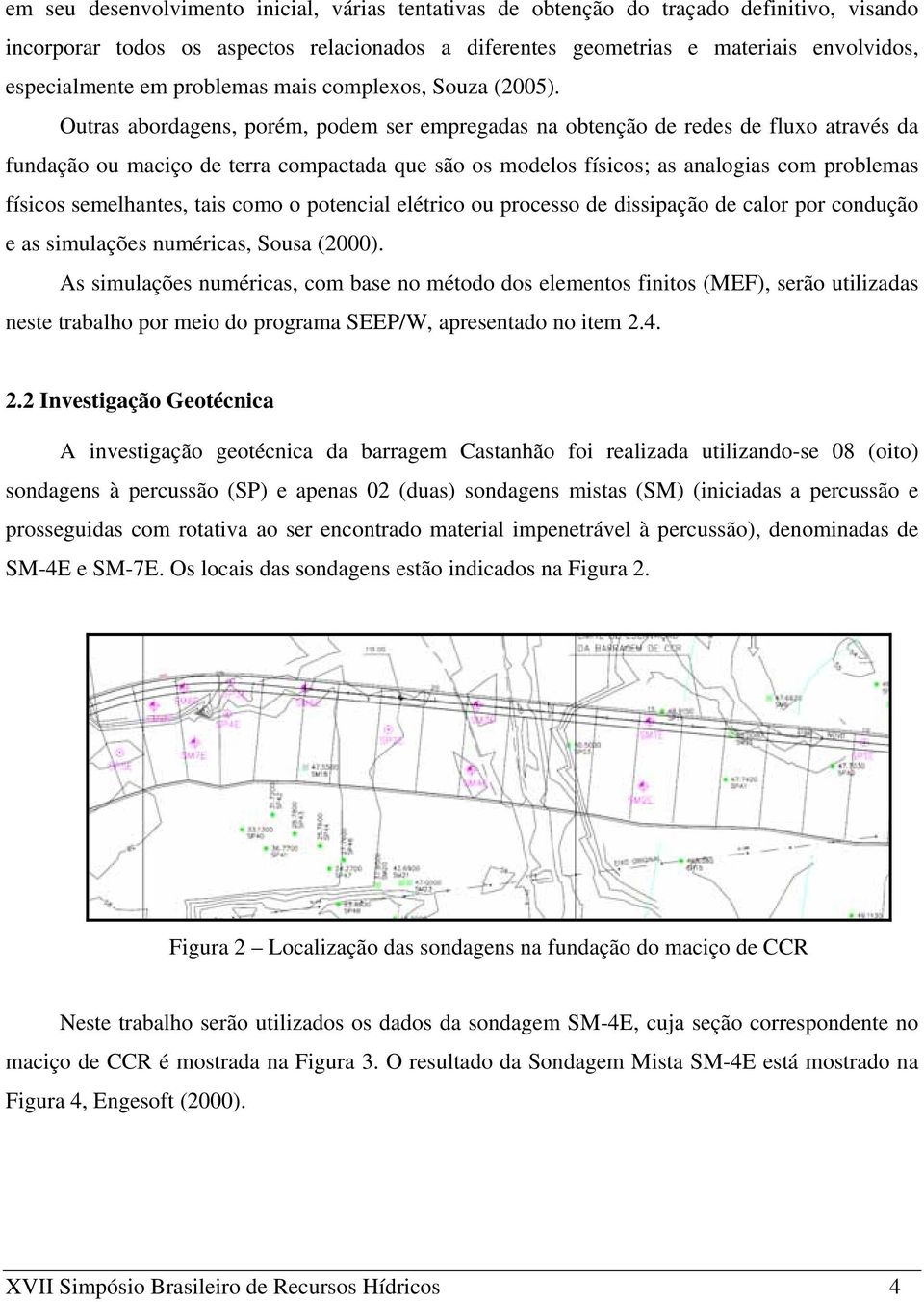 Outras abordagens, porém, podem ser empregadas na obtenção de redes de fluxo através da fundação ou maciço de terra compactada que são os modelos físicos; as analogias com problemas físicos