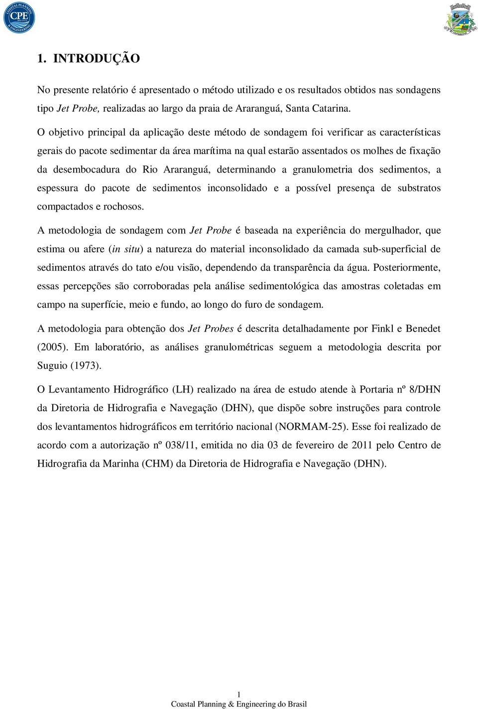 desembocadura do Rio Araranguá, determinando a granulometria dos sedimentos, a espessura do pacote de sedimentos inconsolidado e a possível presença de substratos compactados e rochosos.