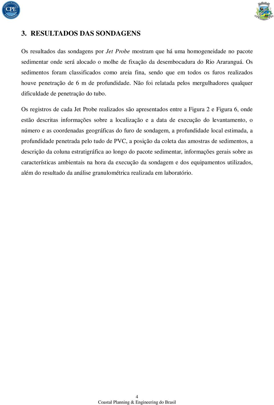 Não foi relatada pelos mergulhadores qualquer dificuldade de penetração do tubo.