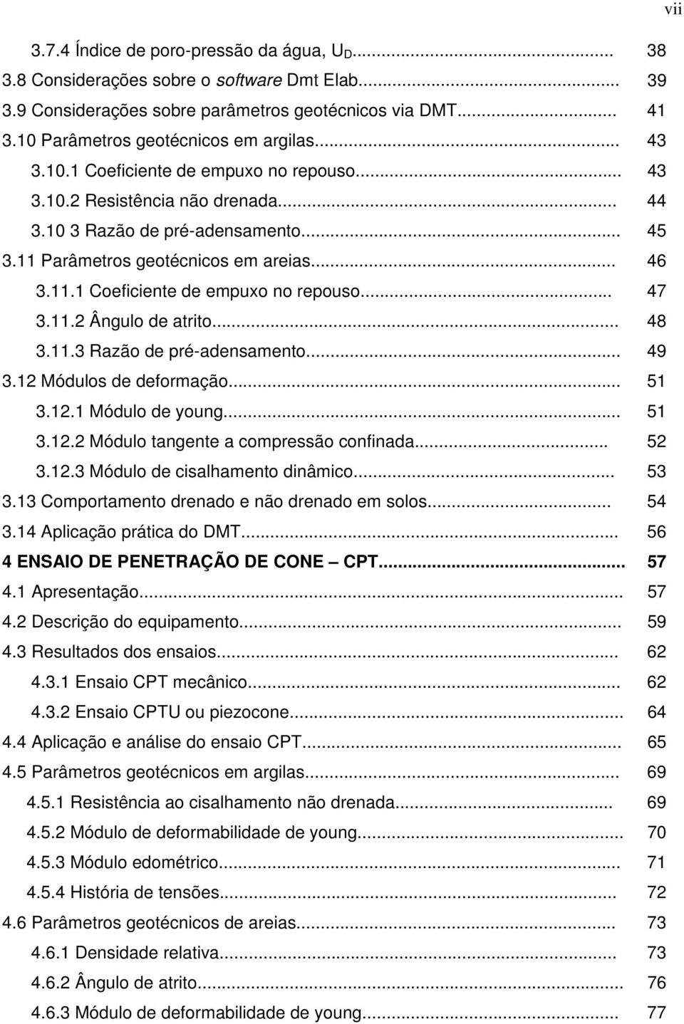 11 Parâmetros geotécnicos em areias... 46 3.11.1 Coeficiente de empuxo no repouso... 47 3.11.2 Ângulo de atrito... 48 3.11.3 Razão de pré-adensamento... 49 3.12 Módulos de deformação... 51 3.12.1 Módulo de young.