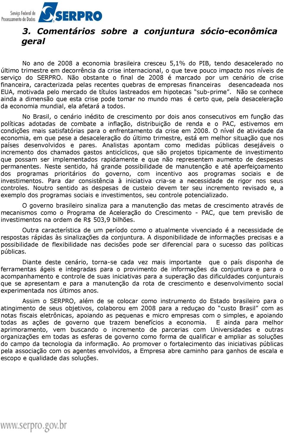 Não obstante o final de 2008 é marcado por um cenário de crise financeira, caracterizada pelas recentes quebras de empresas financeiras desencadeada nos EUA, motivada pelo mercado de títulos