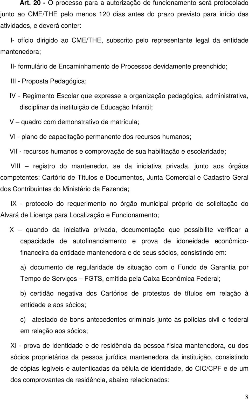 expresse a organização pedagógica, administrativa, disciplinar da instituição de Educação Infantil; V quadro com demonstrativo de matrícula; VI - plano de capacitação permanente dos recursos humanos;