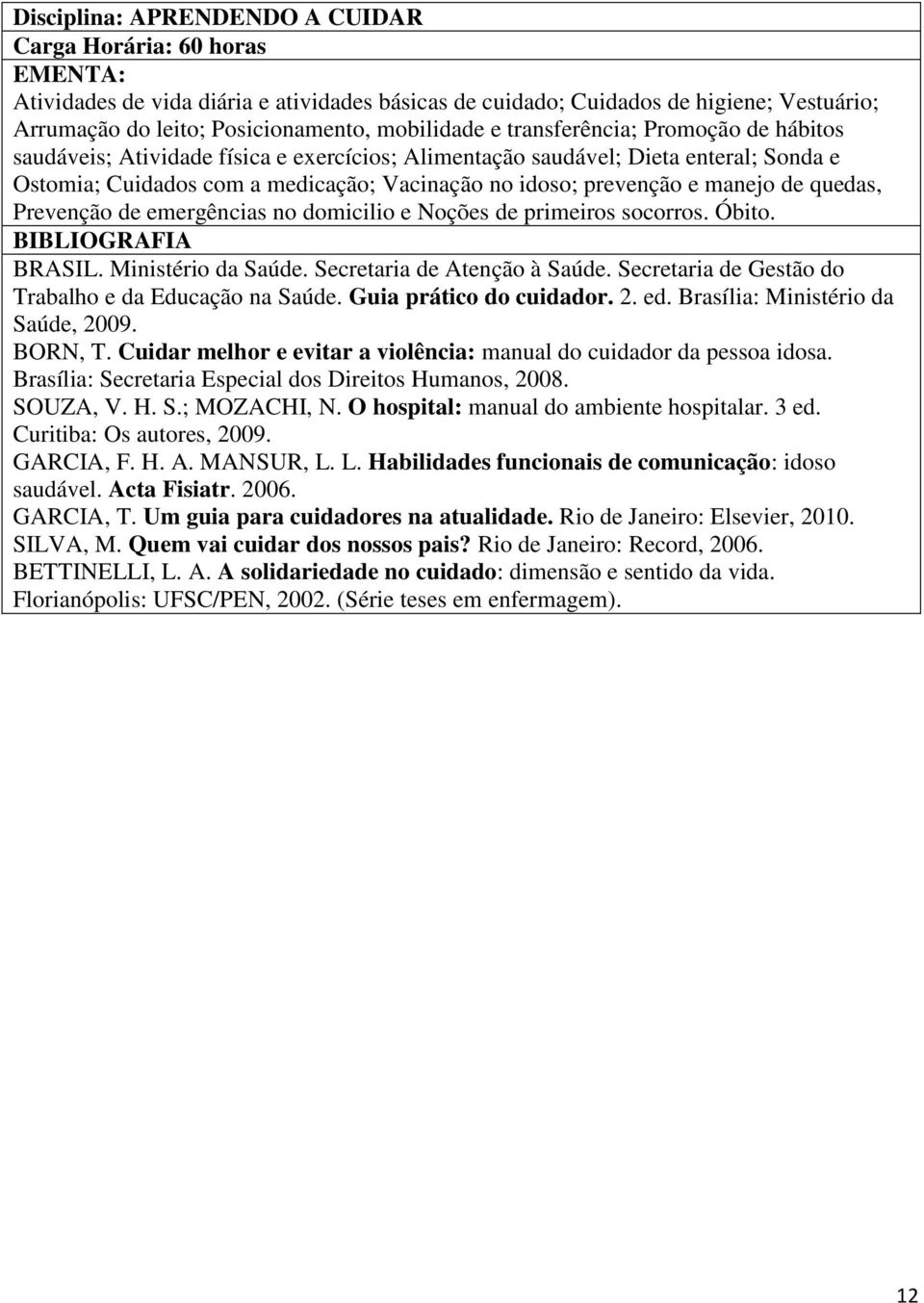 e manejo de quedas, Prevenção de emergências no domicilio e Noções de primeiros socorros. Óbito. BIBLIOGRAFIA BRASIL. Ministério da Saúde. Secretaria de Atenção à Saúde.