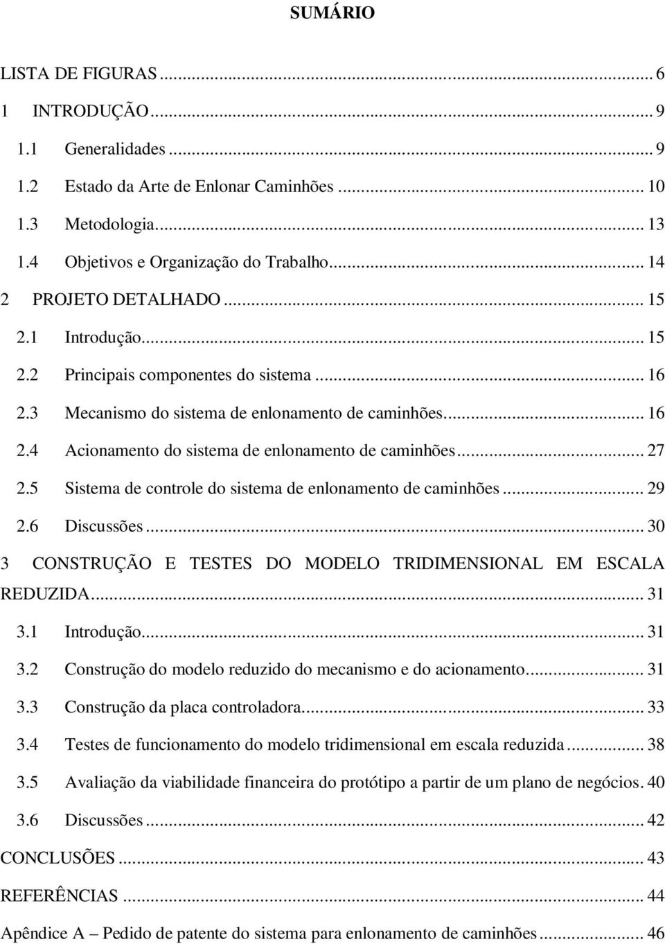 .. 27 2.5 Sistema de controle do sistema de enlonamento de caminhões... 29 2.6 Discussões... 30 3 CONSTRUÇÃO E TESTES DO MODELO TRIDIMENSIONAL EM ESCALA REDUZIDA... 31 3.