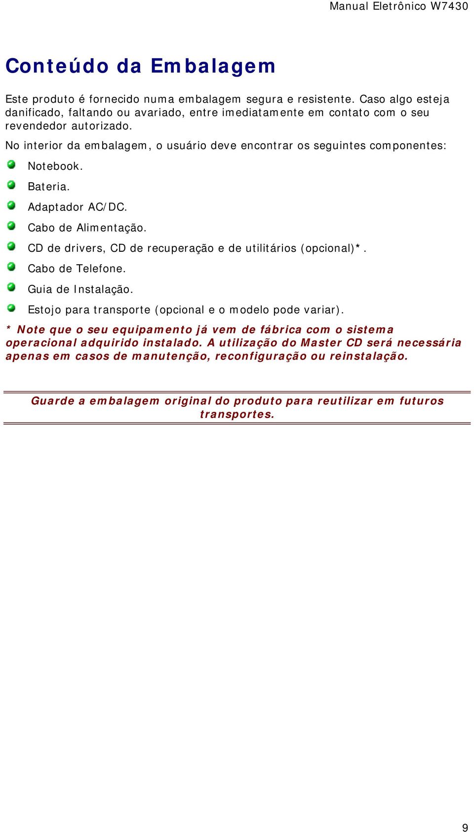 No interior da embalagem, o usuário deve encontrar os seguintes componentes: Notebook. Bateria. Adaptador AC/DC. Cabo de Alimentação.