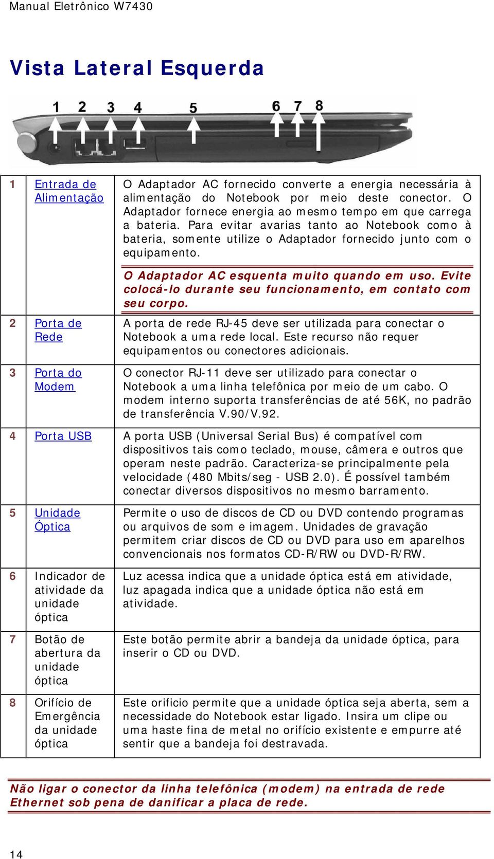 O Adaptador AC esquenta muito quando em uso. Evite colocá-lo durante seu funcionamento, em contato com seu corpo. A porta de rede RJ-45 deve ser utilizada para conectar o Notebook a uma rede local.