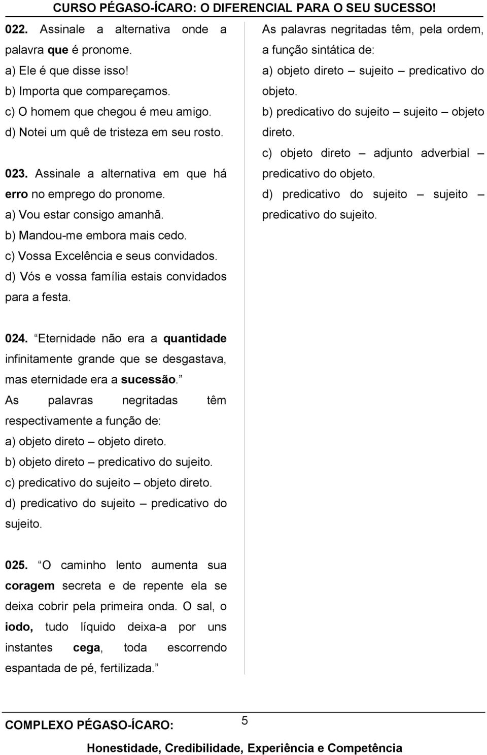 direto. c) objeto direto adjunto adverbial 023. Assinale a alternativa em que há predicativo do objeto. erro no emprego do pronome. d) predicativo do sujeito sujeito a) Vou estar consigo amanhã.