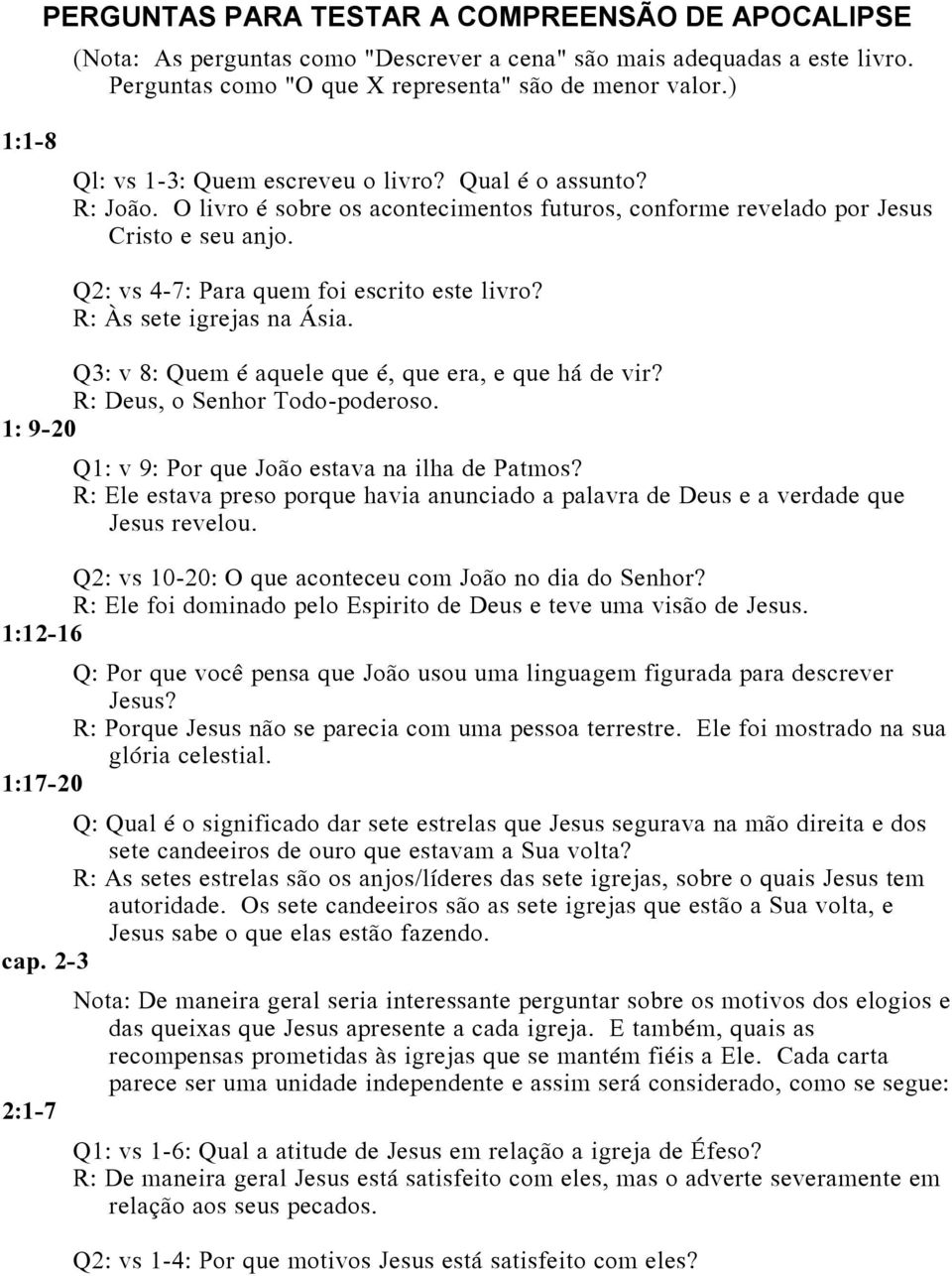 Q2: vs 4-7: Para quem foi escrito este livro? R: Às sete igrejas na Ásia. Q3: v 8: Quem é aquele que é, que era, e que há de vir? R: Deus, o Senhor Todo-poderoso.