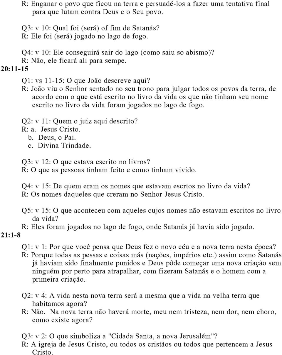 R: João viu o Senhor sentado no seu trono para julgar todos os povos da terra, de acordo com o que está escrito no livro da vida os que não tinham seu nome escrito no livro da vida foram jogados no