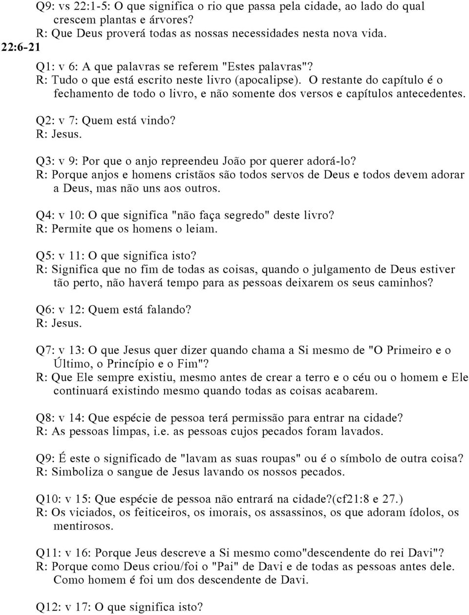 O restante do capítulo é o fechamento de todo o livro, e não somente dos versos e capítulos antecedentes. Q2: v 7: Quem está vindo? R: Jesus.