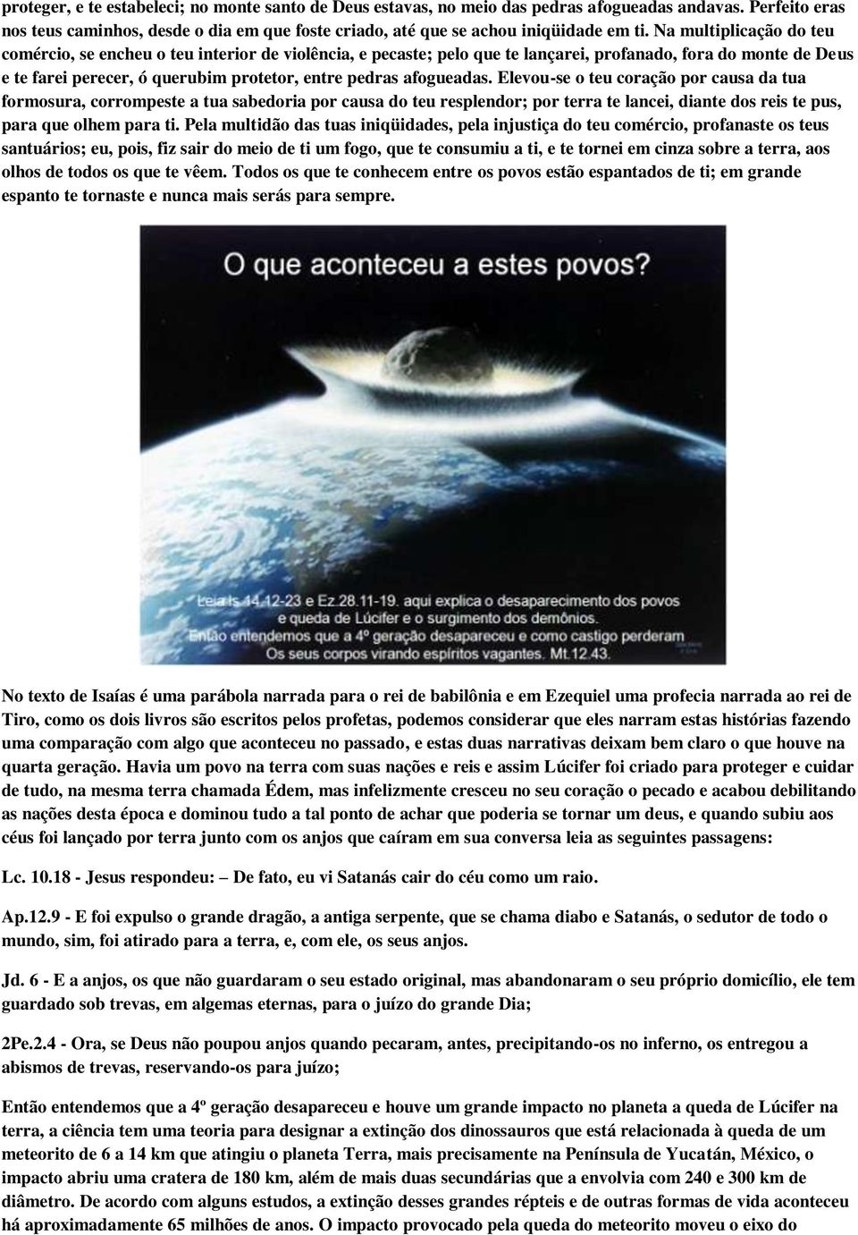 afogueadas. Elevou-se o teu coração por causa da tua formosura, corrompeste a tua sabedoria por causa do teu resplendor; por terra te lancei, diante dos reis te pus, para que olhem para ti.