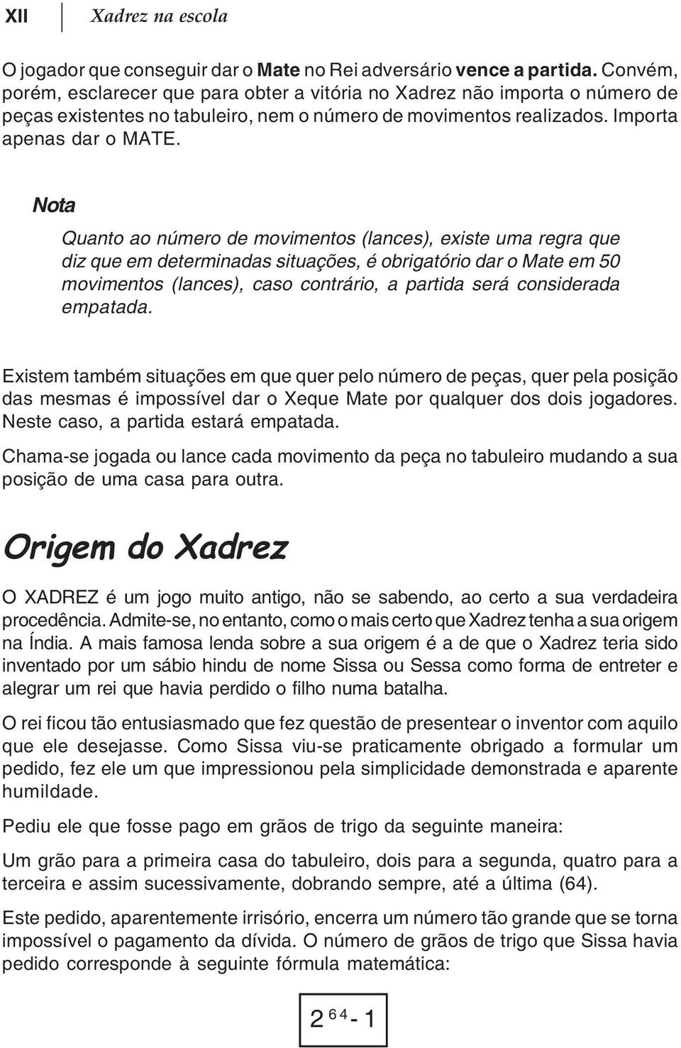 Nota Quanto ao número de movimentos (lances), existe uma regra que diz que em determinadas situações, é obrigatório dar o Mate em 50 movimentos (lances), caso contrário, a partida será considerada