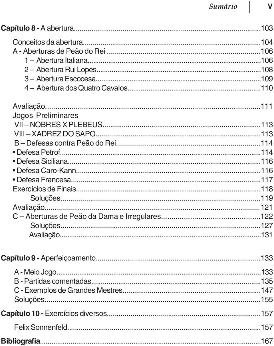 ..114 Defesa Siciliana...116 Defesa Caro-Kann...116 Defesa Francesa...117 Exercícios de Finais...118 Soluções...119 Avaliação... 121 C Aberturas de Peão da Dama e Irregulares...122 Soluções.