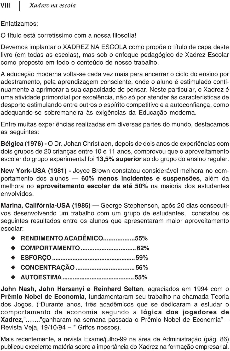 A educação moderna volta-se cada vez mais para encerrar o ciclo do ensino por adestramento, pela aprendizagem consciente, onde o aluno é estimulado continuamente a aprimorar a sua capacidade de