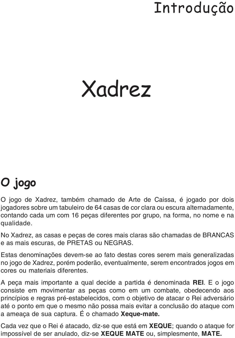 Estas denominações devem-se ao fato destas cores serem mais generalizadas no jogo de Xadrez, porém poderão, eventualmente, serem encontrados jogos em cores ou materiais diferentes.